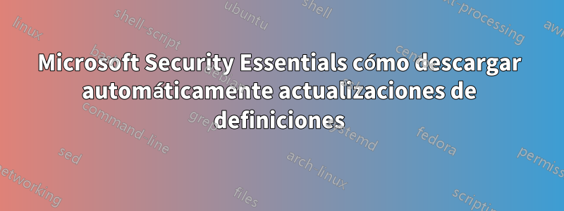 Microsoft Security Essentials cómo descargar automáticamente actualizaciones de definiciones