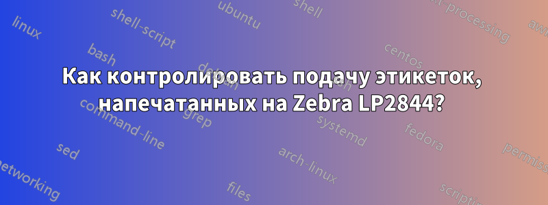 Как контролировать подачу этикеток, напечатанных на Zebra LP2844?