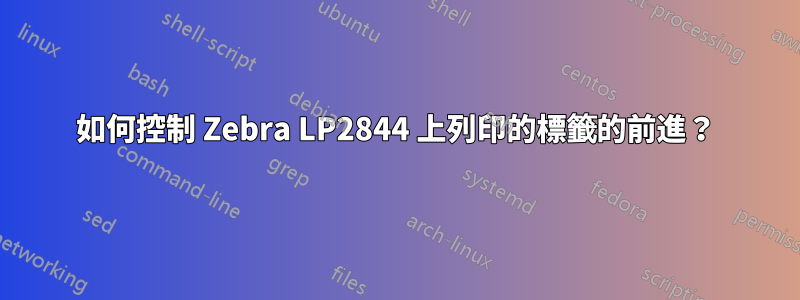 如何控制 Zebra LP2844 上列印的標籤的前進？