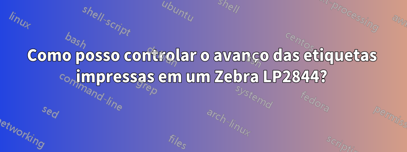 Como posso controlar o avanço das etiquetas impressas em um Zebra LP2844?