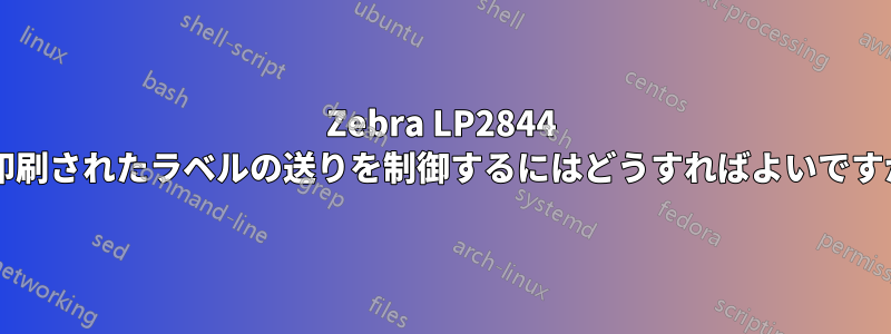 Zebra LP2844 で印刷されたラベルの送りを制御するにはどうすればよいですか?