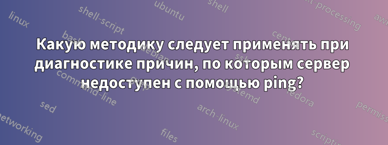 Какую методику следует применять при диагностике причин, по которым сервер недоступен с помощью ping?