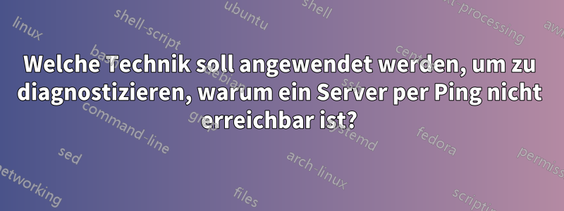 Welche Technik soll angewendet werden, um zu diagnostizieren, warum ein Server per Ping nicht erreichbar ist?