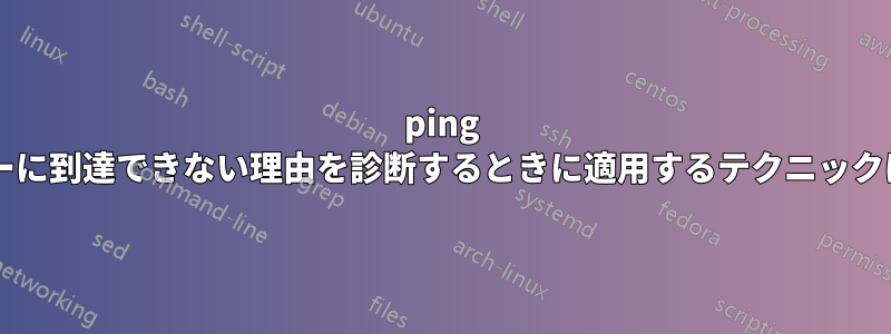 ping からサーバーに到達できない理由を診断するときに適用するテクニックは何ですか?