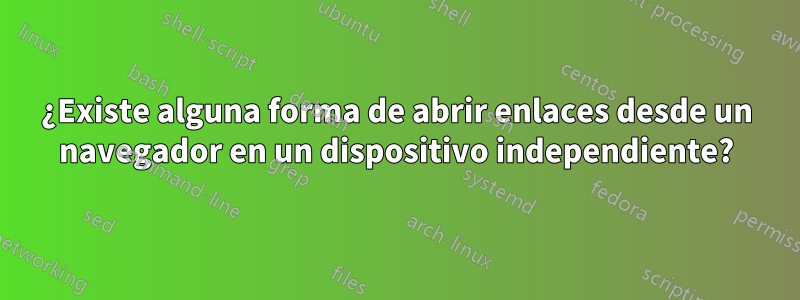 ¿Existe alguna forma de abrir enlaces desde un navegador en un dispositivo independiente?