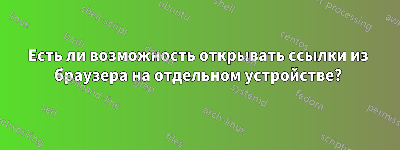 Есть ли возможность открывать ссылки из браузера на отдельном устройстве?