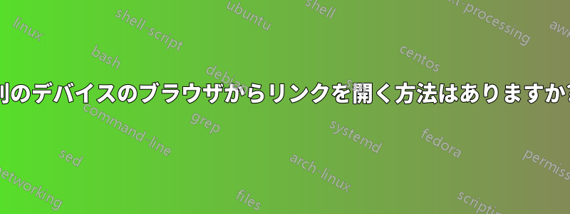 別のデバイスのブラウザからリンクを開く方法はありますか?