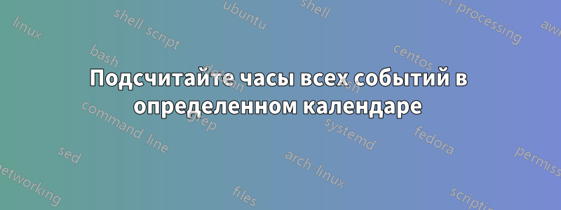 Подсчитайте часы всех событий в определенном календаре