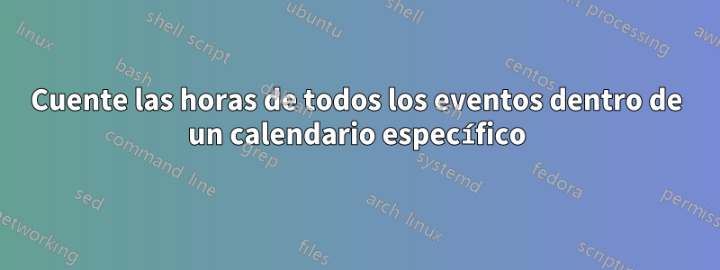 Cuente las horas de todos los eventos dentro de un calendario específico