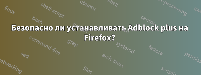 Безопасно ли устанавливать Adblock plus на Firefox?