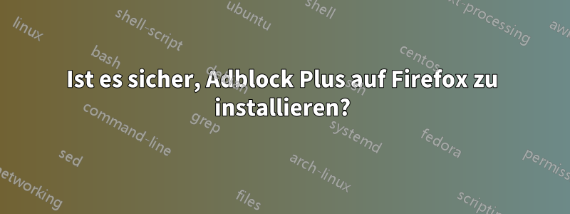 Ist es sicher, Adblock Plus auf Firefox zu installieren?