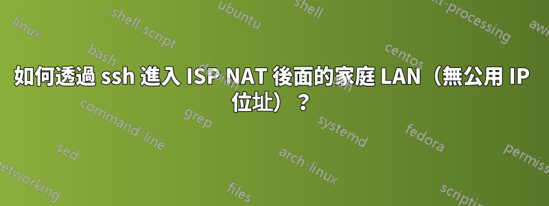 如何透過 ssh 進入 ISP NAT 後面的家庭 LAN（無公用 IP 位址）？