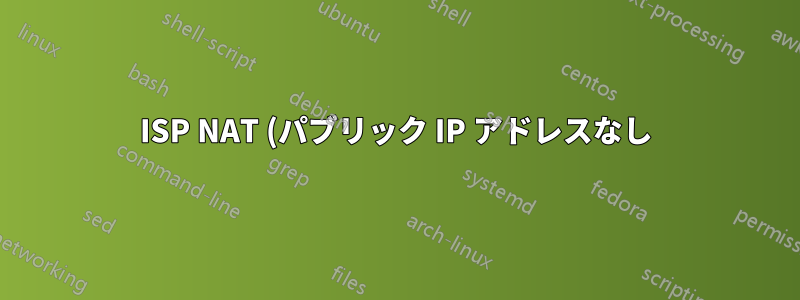 ISP NAT (パブリック IP アドレスなし) の背後にある自宅の LAN に SSH 接続するにはどうすればよいでしょうか?
