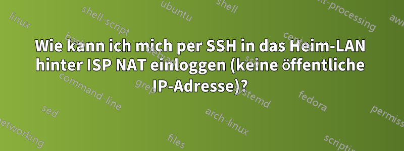 Wie kann ich mich per SSH in das Heim-LAN hinter ISP NAT einloggen (keine öffentliche IP-Adresse)?