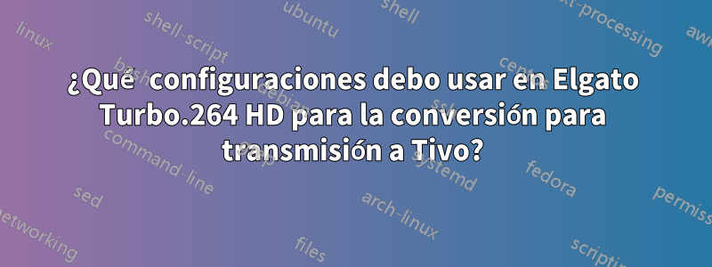 ¿Qué configuraciones debo usar en Elgato Turbo.264 HD para la conversión para transmisión a Tivo?