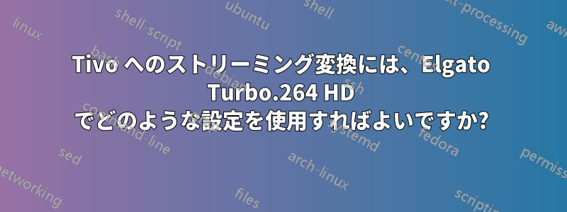 Tivo へのストリーミング変換には、Elgato Turbo.264 HD でどのような設定を使用すればよいですか?