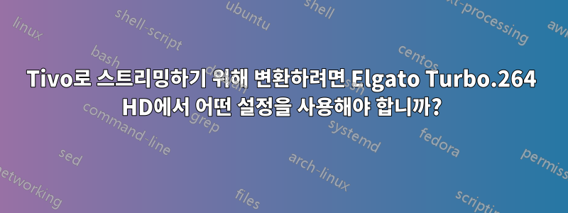 Tivo로 스트리밍하기 위해 변환하려면 Elgato Turbo.264 HD에서 어떤 설정을 사용해야 합니까?