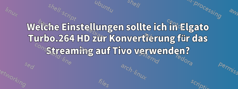 Welche Einstellungen sollte ich in Elgato Turbo.264 HD zur Konvertierung für das Streaming auf Tivo verwenden?