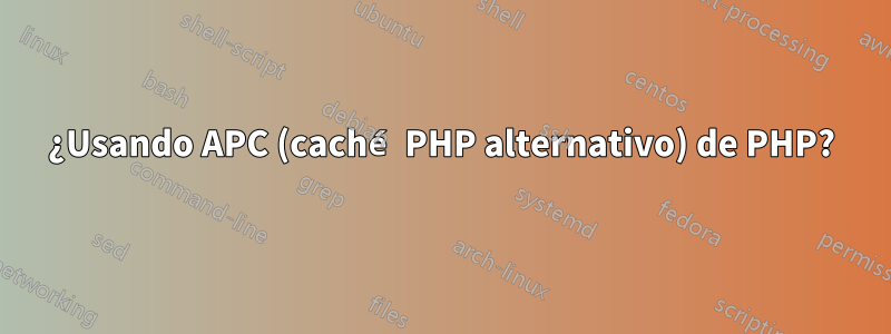 ¿Usando APC (caché PHP alternativo) de PHP?