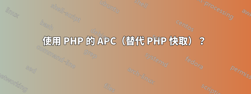 使用 PHP 的 APC（替代 PHP 快取）？