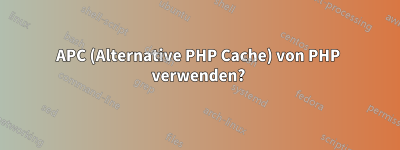 APC (Alternative PHP Cache) von PHP verwenden?