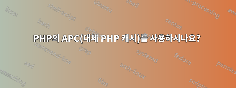 PHP의 APC(대체 PHP 캐시)를 사용하시나요?