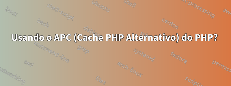 Usando o APC (Cache PHP Alternativo) do PHP?