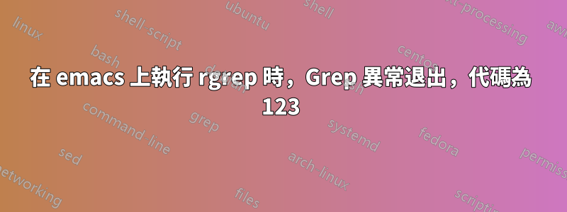 在 emacs 上執行 rgrep 時，Grep 異常退出，代碼為 123