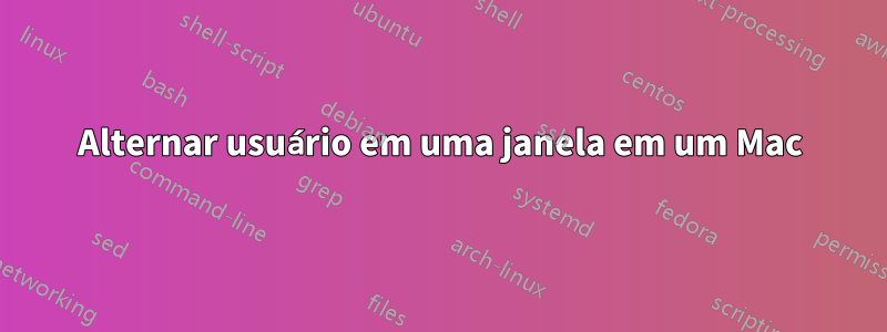 Alternar usuário em uma janela em um Mac