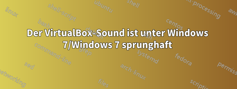 Der VirtualBox-Sound ist unter Windows 7/Windows 7 sprunghaft