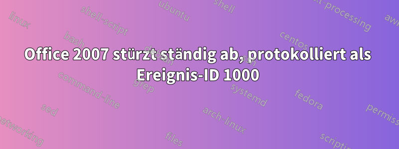 Office 2007 stürzt ständig ab, protokolliert als Ereignis-ID 1000