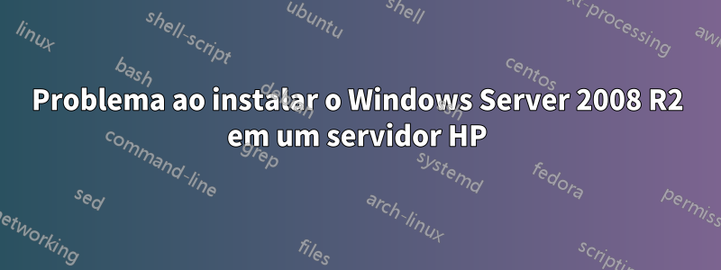 Problema ao instalar o Windows Server 2008 R2 em um servidor HP