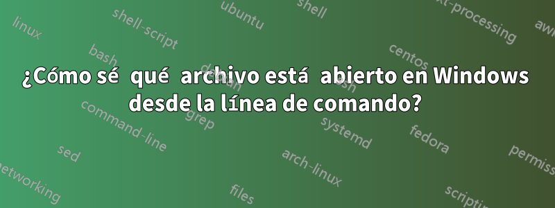 ¿Cómo sé qué archivo está abierto en Windows desde la línea de comando?