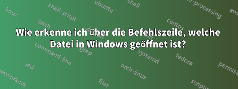 Wie erkenne ich über die Befehlszeile, welche Datei in Windows geöffnet ist?