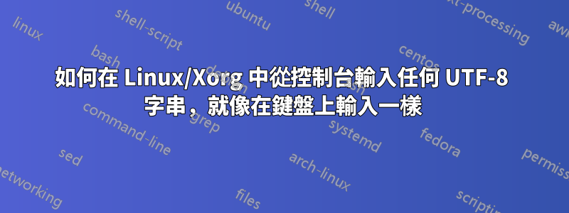 如何在 Linux/Xorg 中從控制台輸入任何 UTF-8 字串，就像在鍵盤上輸入一樣