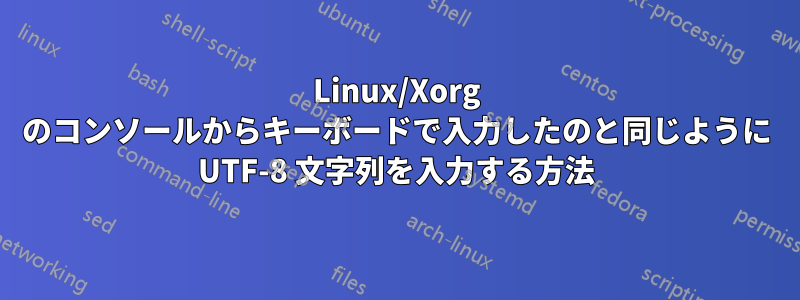 Linux/Xorg のコンソールからキーボードで入力したのと同じように UTF-8 文字列を入力する方法