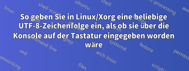 So geben Sie in Linux/Xorg eine beliebige UTF-8-Zeichenfolge ein, als ob sie über die Konsole auf der Tastatur eingegeben worden wäre