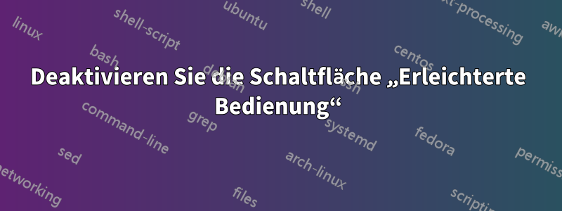 Deaktivieren Sie die Schaltfläche „Erleichterte Bedienung“