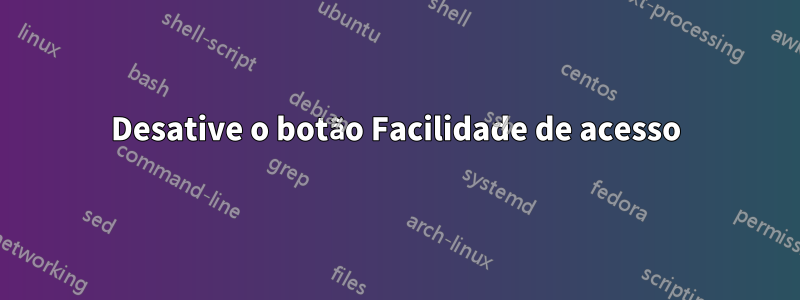 Desative o botão Facilidade de acesso