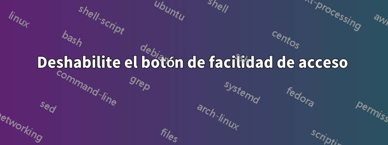 Deshabilite el botón de facilidad de acceso