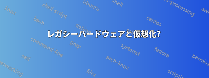 レガシーハードウェアと仮想化?