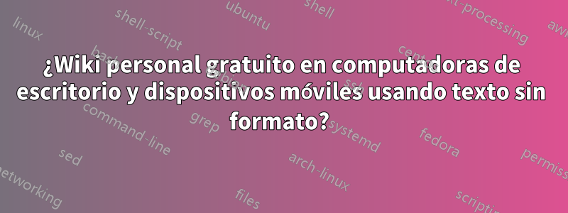 ¿Wiki personal gratuito en computadoras de escritorio y dispositivos móviles usando texto sin formato? 