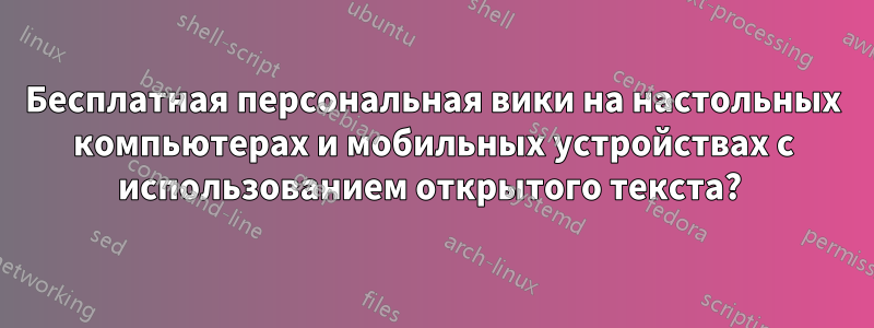 Бесплатная персональная вики на настольных компьютерах и мобильных устройствах с использованием открытого текста? 