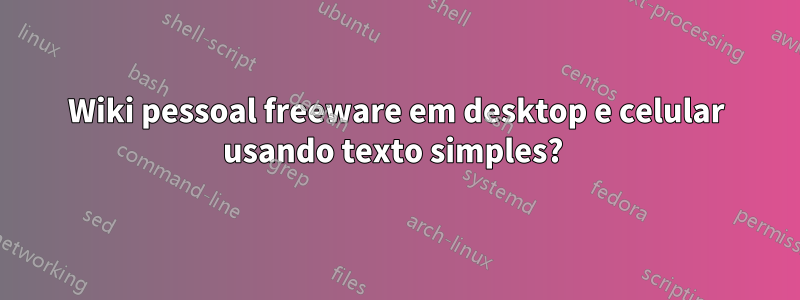 Wiki pessoal freeware em desktop e celular usando texto simples? 