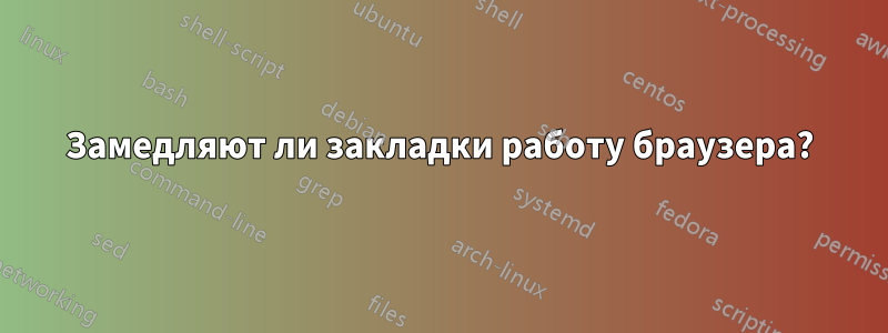 Замедляют ли закладки работу браузера?