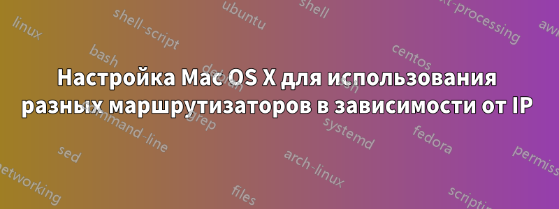 Настройка Mac OS X для использования разных маршрутизаторов в зависимости от IP