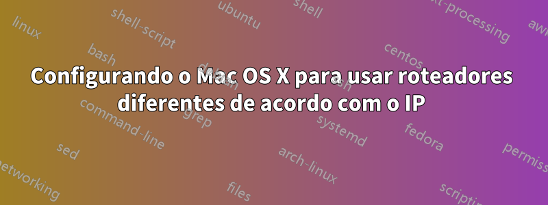 Configurando o Mac OS X para usar roteadores diferentes de acordo com o IP