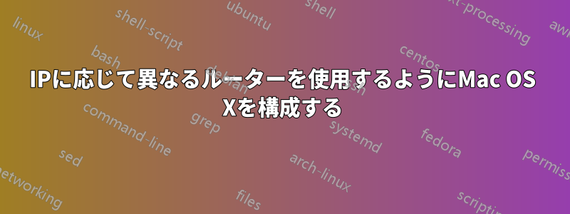 IPに応じて異なるルーターを使用するようにMac OS Xを構成する