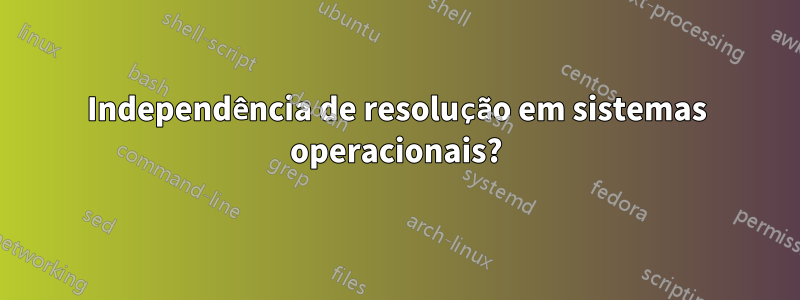 Independência de resolução em sistemas operacionais?