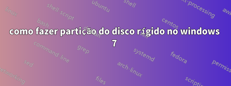 como fazer partição do disco rígido no windows 7